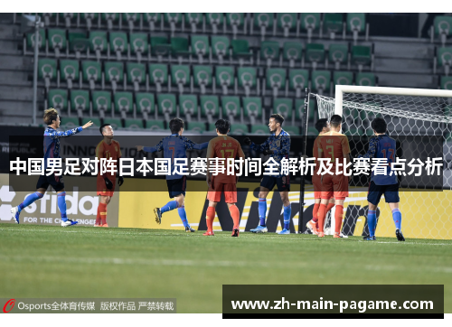 中国男足对阵日本国足赛事时间全解析及比赛看点分析 中国男足对阵日本国足赛事时间全解析及比赛看点分析