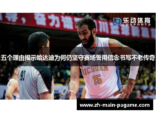 五个理由揭示哈达迪为何仍坚守赛场誓用信念书写不老传奇