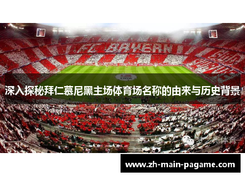 深入探秘拜仁慕尼黑主场体育场名称的由来与历史背景