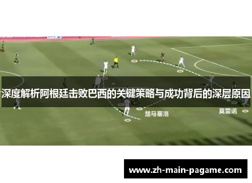 深度解析阿根廷击败巴西的关键策略与成功背后的深层原因