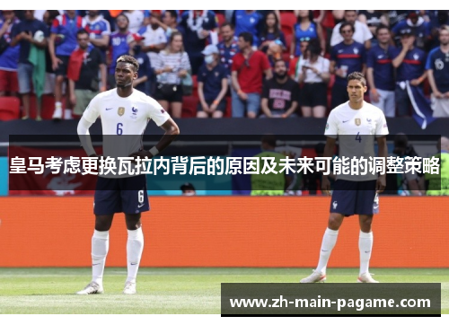 皇马考虑更换瓦拉内背后的原因及未来可能的调整策略 皇马考虑更换瓦拉内背后的原因及未来可能的调整策略
