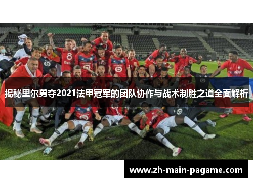 揭秘里尔勇夺2021法甲冠军的团队协作与战术制胜之道全面解析