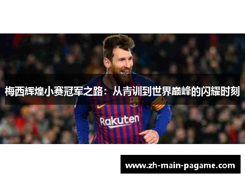 梅西辉煌小赛冠军之路：从青训到世界巅峰的闪耀时刻