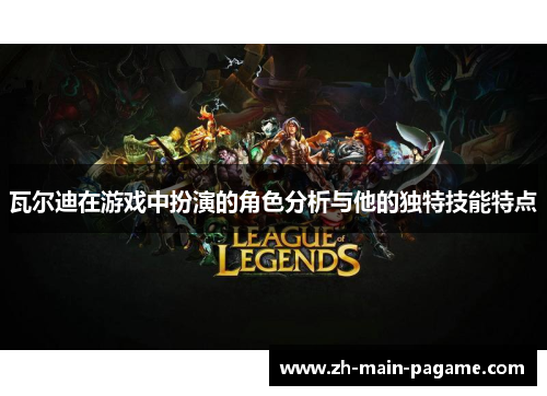 瓦尔迪在游戏中扮演的角色分析与他的独特技能特点