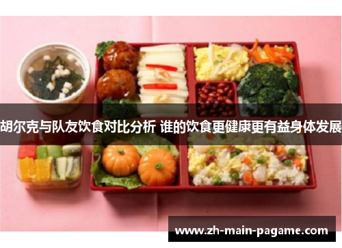 胡尔克与队友饮食对比分析 谁的饮食更健康更有益身体发展