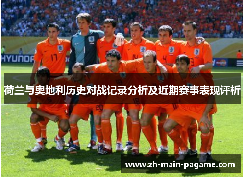 荷兰与奥地利历史对战记录分析及近期赛事表现评析
