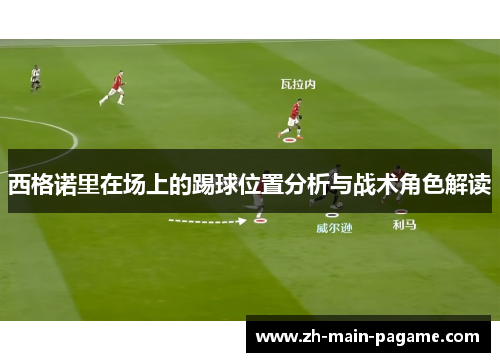 西格诺里在场上的踢球位置分析与战术角色解读