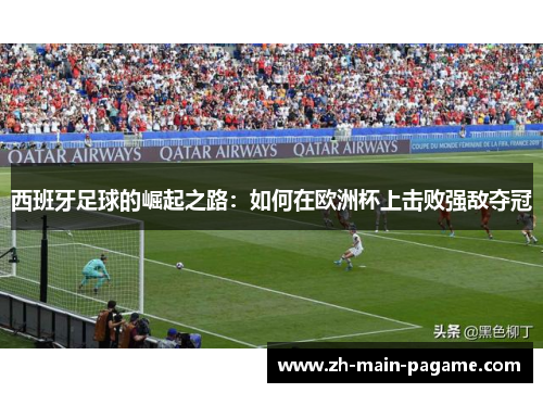 西班牙足球的崛起之路：如何在欧洲杯上击败强敌夺冠