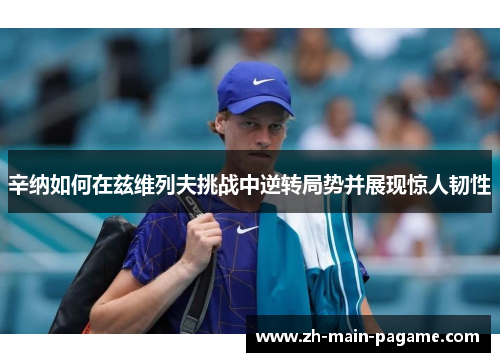 辛纳如何在兹维列夫挑战中逆转局势并展现惊人韧性