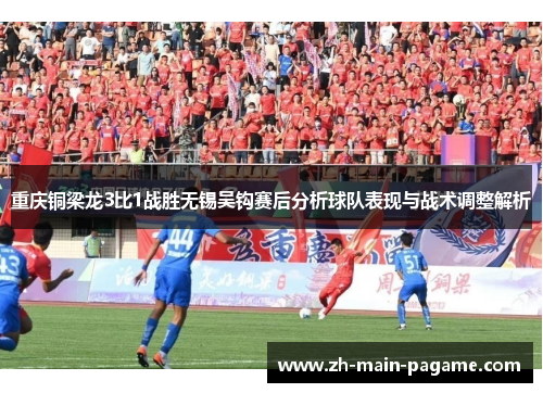 重庆铜梁龙3比1战胜无锡吴钩赛后分析球队表现与战术调整解析