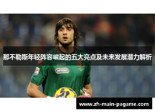 那不勒斯年轻阵容崛起的五大亮点及未来发展潜力解析