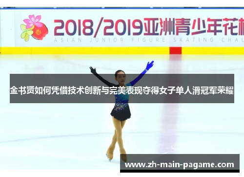 金书贤如何凭借技术创新与完美表现夺得女子单人滑冠军荣耀
