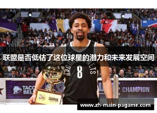 联盟是否低估了这位球星的潜力和未来发展空间 联盟是否低估了这位球星的潜力和未来发展空间