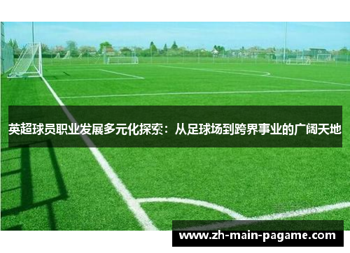 英超球员职业发展多元化探索:从足球场到跨界事业的广阔天地 英超球员职业发展多元化探索:从足球场到跨界事业的广阔天地