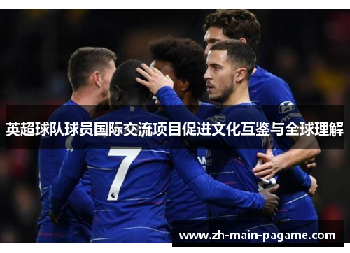 英超球队球员国际交流项目促进文化互鉴与全球理解 英超球队球员国际交流项目促进文化互鉴与全球理解