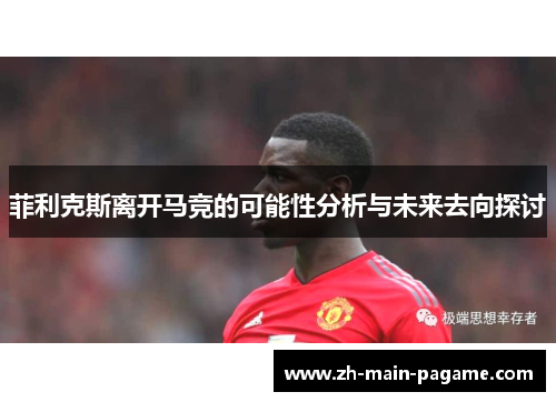 菲利克斯离开马竞的可能性分析与未来去向探讨