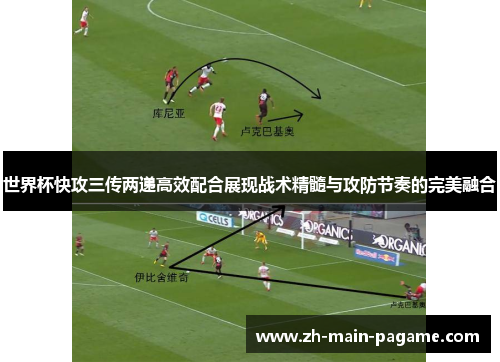世界杯快攻三传两递高效配合展现战术精髓与攻防节奏的完美融合 世界杯快攻三传两递高效配合展现战术精髓与攻防节奏的完美融合