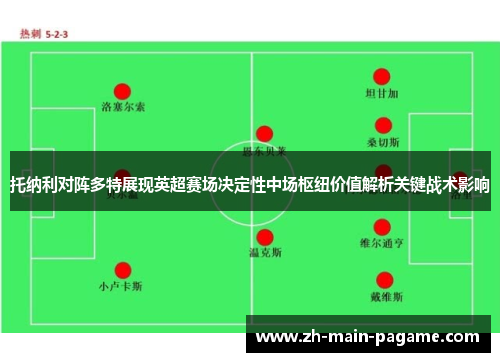 托纳利对阵多特展现英超赛场决定性中场枢纽价值解析关键战术影响