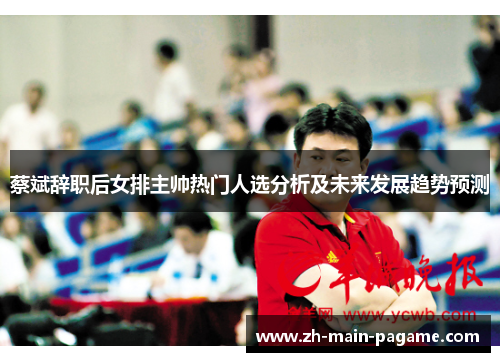 蔡斌辞职后女排主帅热门人选分析及未来发展趋势预测