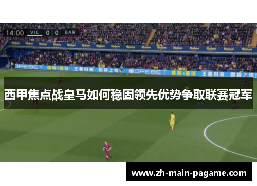 西甲焦点战皇马如何稳固领先优势争取联赛冠军