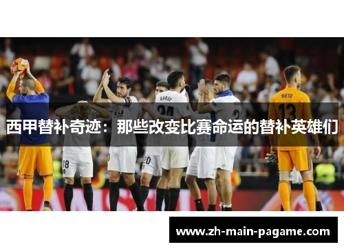 西甲替补奇迹：那些改变比赛命运的替补英雄们