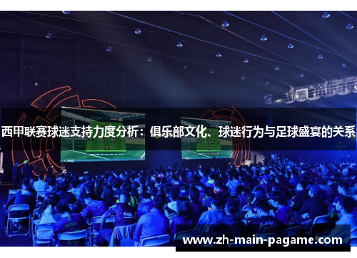 西甲联赛球迷支持力度分析:俱乐部文化、球迷行为与足球盛宴的关系 西甲联赛球迷支持力度分析:俱乐部文化、球迷行为与足球盛宴的关系
