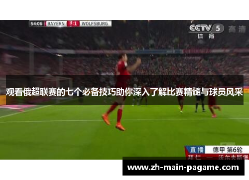 观看俄超联赛的七个必备技巧助你深入了解比赛精髓与球员风采 观看俄超联赛的七个必备技巧助你深入了解比赛精髓与球员风采
