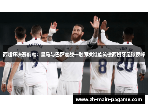 西超杯决赛前瞻：皇马与巴萨鏖战一触即发谁能笑傲西班牙足球顶峰