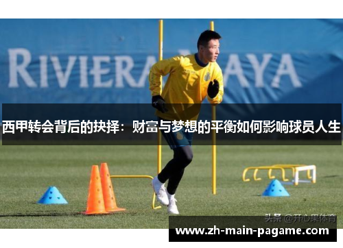 西甲转会背后的抉择:财富与梦想的平衡如何影响球员人生 西甲转会背后的抉择:财富与梦想的平衡如何影响球员人生