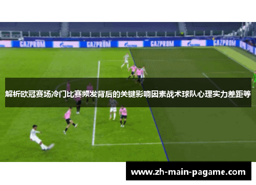 解析欧冠赛场冷门比赛频发背后的关键影响因素战术球队心理实力差距等 解析欧冠赛场冷门比赛频发背后的关键影响因素战术球队心理实力差距等