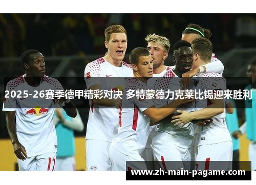 2025-26赛季德甲精彩对决 多特蒙德力克莱比锡迎来胜利 2025-26赛季德甲精彩对决 多特蒙德力克莱比锡迎来胜利