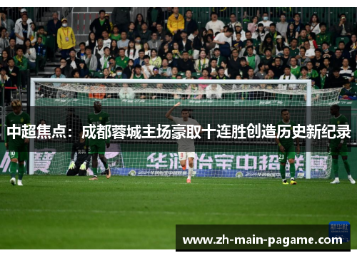 中超焦点:成都蓉城主场豪取十连胜创造历史新纪录 中超焦点:成都蓉城主场豪取十连胜创造历史新纪录