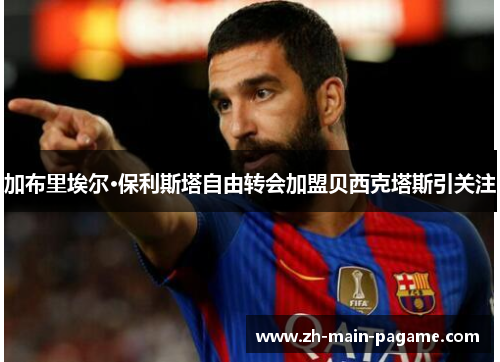 加布里埃尔·保利斯塔自由转会加盟贝西克塔斯引关注 加布里埃尔·保利斯塔自由转会加盟贝西克塔斯引关注