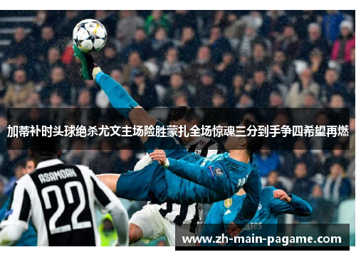 加蒂补时头球绝杀尤文主场险胜蒙扎全场惊魂三分到手争四希望再燃