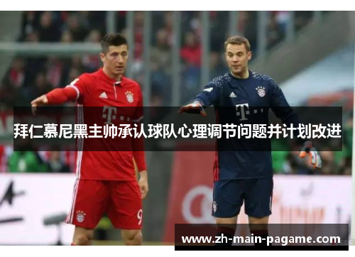 拜仁慕尼黑主帅承认球队心理调节问题并计划改进