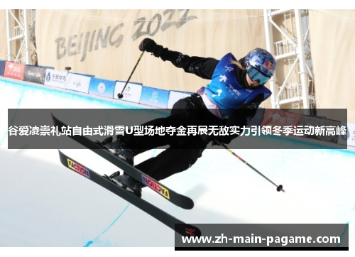 谷爱凌崇礼站自由式滑雪U型场地夺金再展无敌实力引领冬季运动新高峰