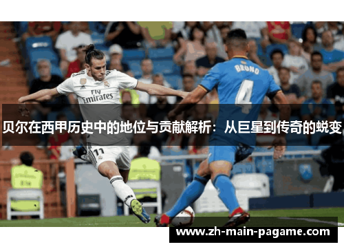 贝尔在西甲历史中的地位与贡献解析：从巨星到传奇的蜕变