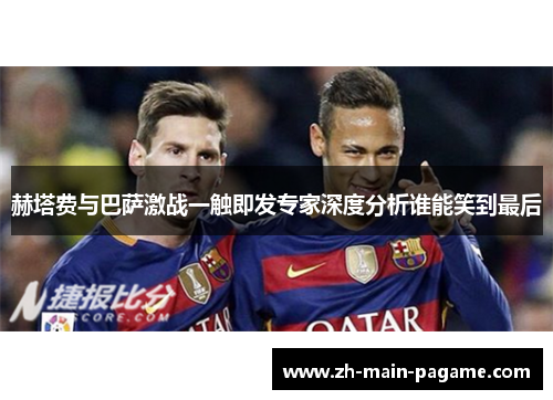 赫塔费与巴萨激战一触即发专家深度分析谁能笑到最后