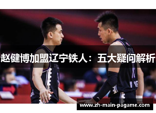 赵健博加盟辽宁铁人：五大疑问解析
