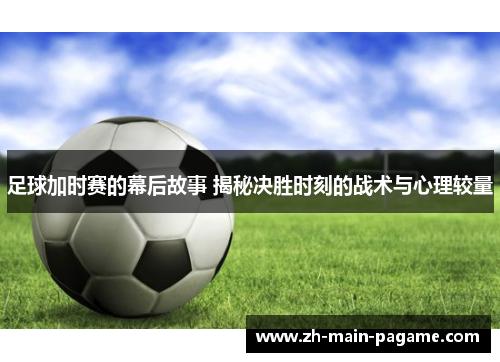 足球加时赛的幕后故事 揭秘决胜时刻的战术与心理较量