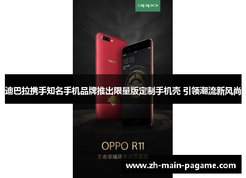 迪巴拉携手知名手机品牌推出限量版定制手机壳 引领潮流新风尚