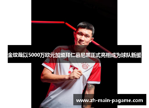 金玟哉以5000万欧元加盟拜仁慕尼黑正式亮相成为球队新援