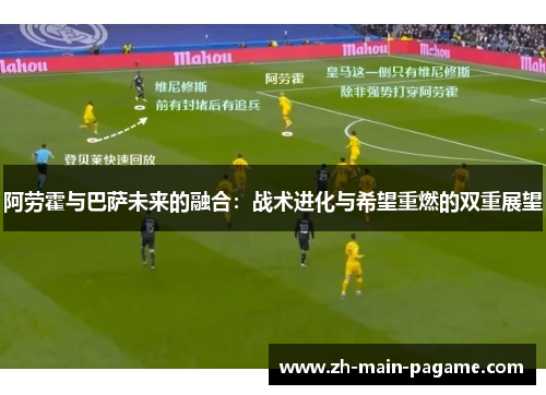 阿劳霍与巴萨未来的融合：战术进化与希望重燃的双重展望