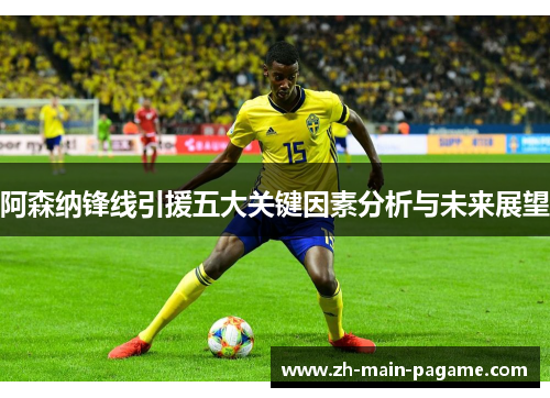 阿森纳锋线引援五大关键因素分析与未来展望