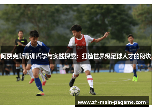 阿贾克斯青训哲学与实践探索：打造世界级足球人才的秘诀