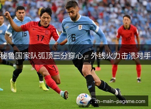 秘鲁国家队弧顶三分穿心，外线火力击溃对手